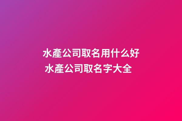 水產公司取名用什么好 水產公司取名字大全-第1張-公司起名-玄機派